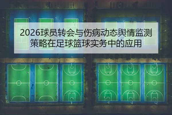 2026球员转会与伤病动态舆情监测策略在足球篮球实务中的应用